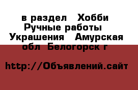  в раздел : Хобби. Ручные работы » Украшения . Амурская обл.,Белогорск г.